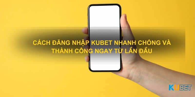 Cách đăng nhập Kubet nhanh chóng và thành công ngay từ lần đầu