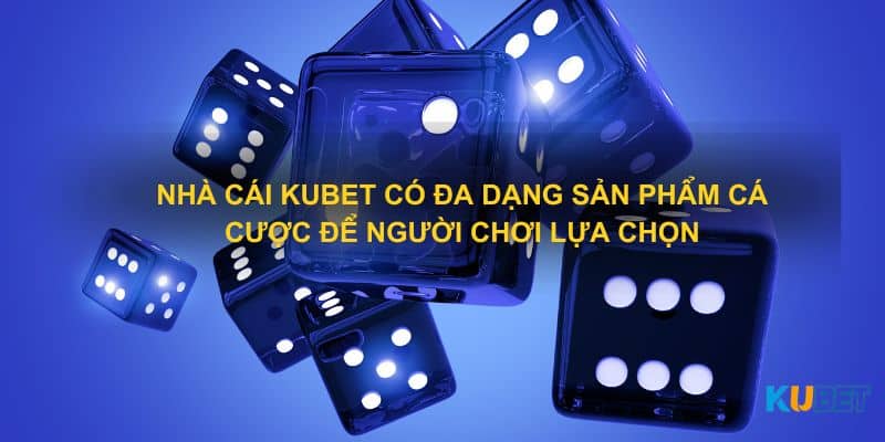 Nhà cái Kubet có đa dạng sản phẩm cá cược để người chơi lựa chọn