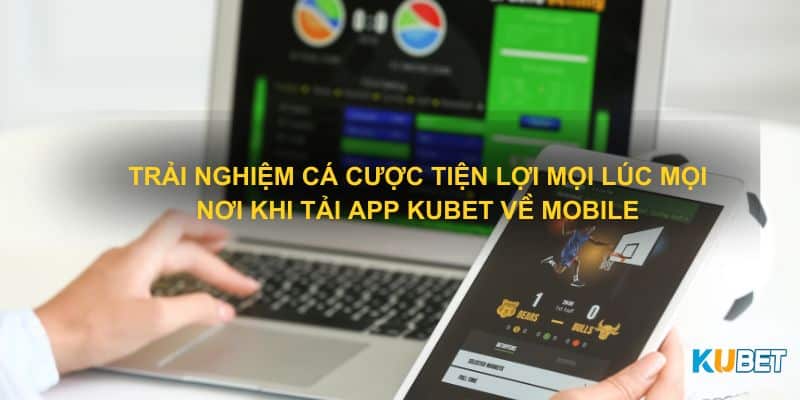 Trải nghiệm cá cược tiện lợi mọi lúc mọi nơi khi tải app Kubet về mobile