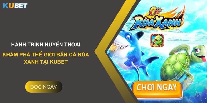 Hành trình huyền thoại: Khám phá thế giới bắn cá rùa xanh tại Kubet