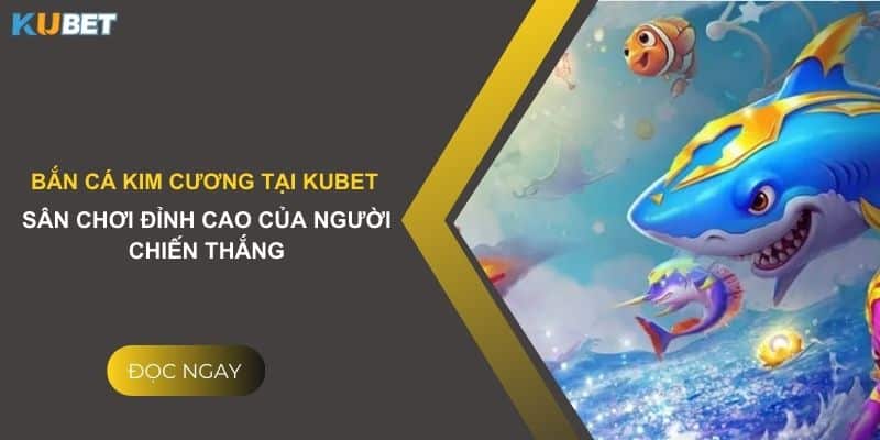 Bắn cá kim cương tại Kubet - Sân chơi đỉnh cao của người chiến thắng