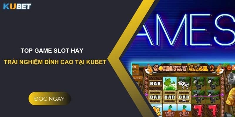 Top game slot hay: Trải nghiệm đỉnh cao tại Kubet