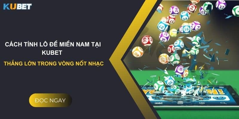 Cách tính lô đề miền Nam tại Kubet - Thắng lớn trong vòng nốt nhạc 