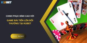 Chinh phục đỉnh cao với game bài tiến lên đổi thưởng tại Kubet