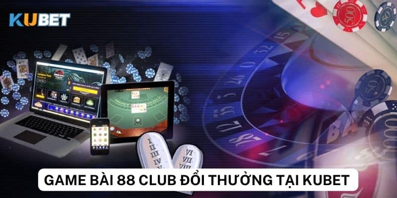 Tổng quan chung về game bài 88 club đổi thưởng Kubet