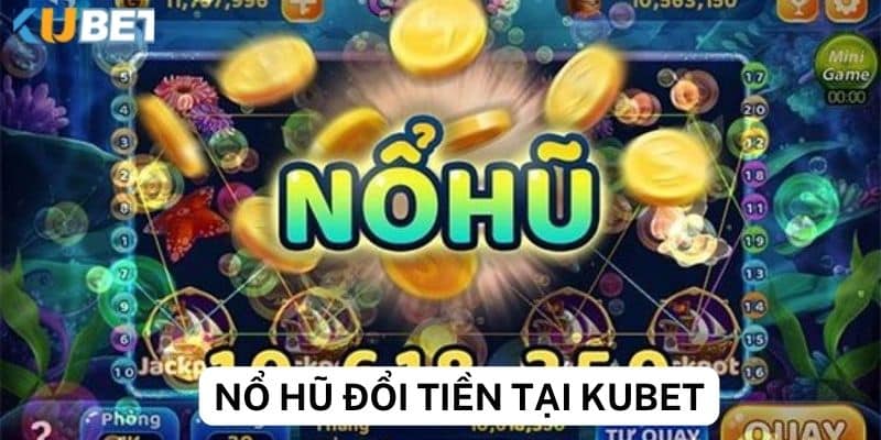 Thông tin về nổ hủ đổi tiền tại Kubet