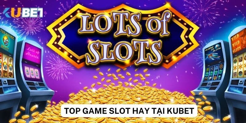 Danh sách top game slot hay tại Kubet