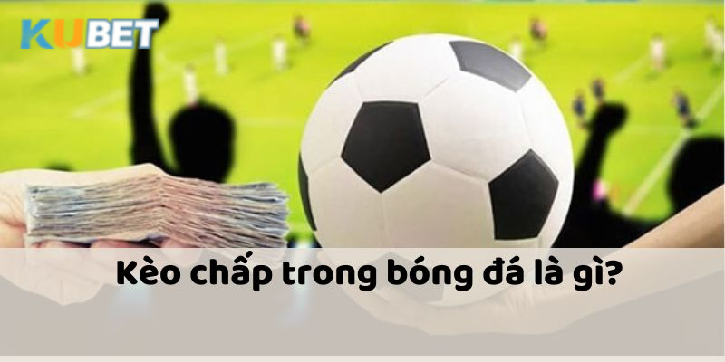 Sự ảnh hưởng của Kubet đối với kèo chấp bóng đá và cách tính toán