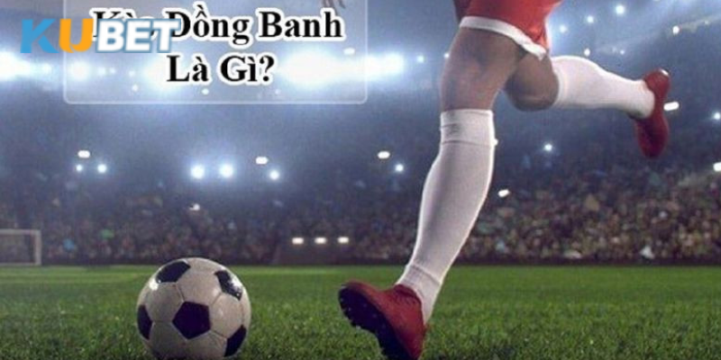 Ưu điểm của Kubet khi tham gia cá cược kèo cược đồng banh