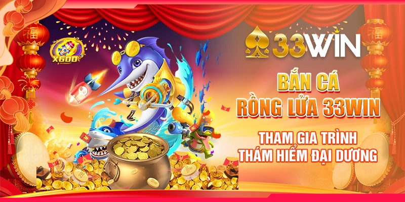 Bắn Cá Rồng Lửa 33Win - Tham Gia Trình Thám Hiểm Đại Dương